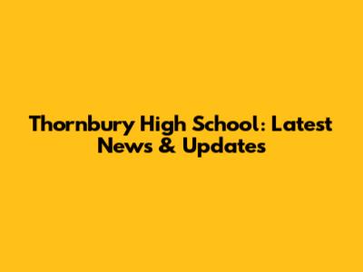 Thornbury High School: Latest News & Updates