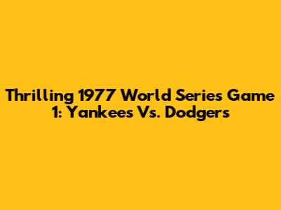 Thrilling 1977 World Series Game 1: Yankees Vs. Dodgers