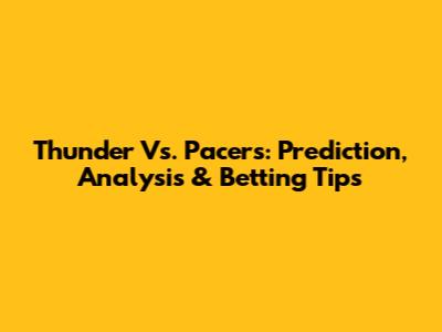 Thunder Vs. Pacers: Prediction, Analysis & Betting Tips