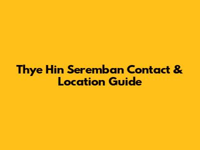 Thye Hin Seremban Contact & Location Guide