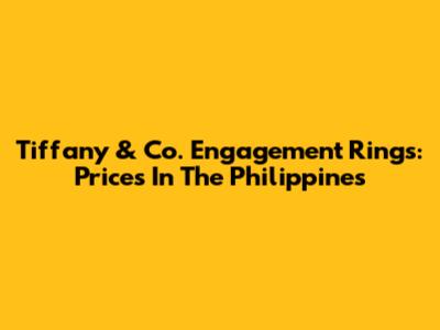 Tiffany & Co. Engagement Rings: Prices In The Philippines