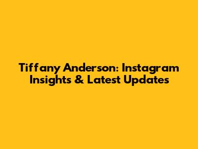 Tiffany Anderson: Instagram Insights & Latest Updates