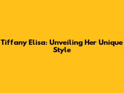 Tiffany Elisa: Unveiling Her Unique Style