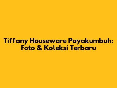 Tiffany Houseware Payakumbuh: Foto & Koleksi Terbaru