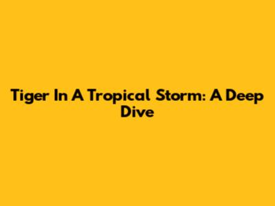Tiger In A Tropical Storm: A Deep Dive