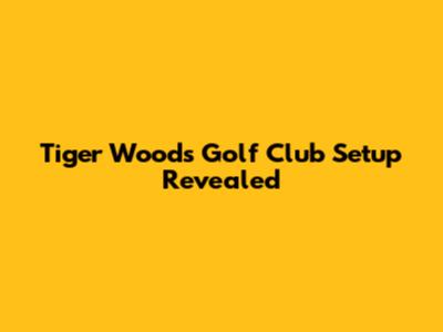 Tiger Woods' Golf Club Setup Revealed