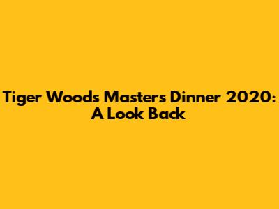 Tiger Woods Masters Dinner 2020: A Look Back