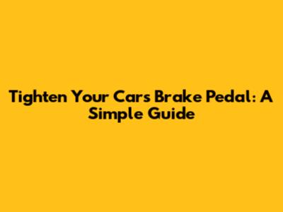 Tighten Your Car's Brake Pedal: A Simple Guide