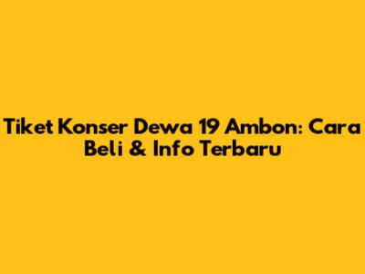 Tiket Konser Dewa 19 Ambon: Cara Beli & Info Terbaru