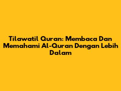 Tilawatil Quran: Membaca Dan Memahami Al-Quran Dengan Lebih Dalam