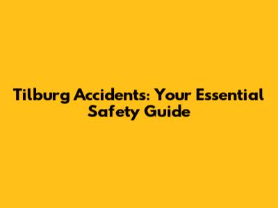 Tilburg Accidents: Your Essential Safety Guide