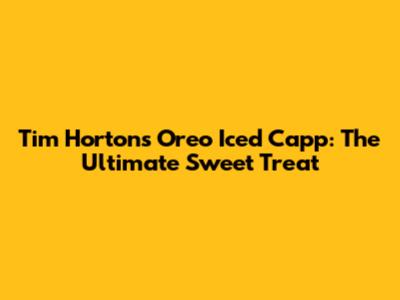 Tim Hortons Oreo Iced Capp: The Ultimate Sweet Treat