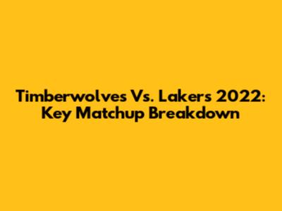 Timberwolves Vs. Lakers 2022: Key Matchup Breakdown