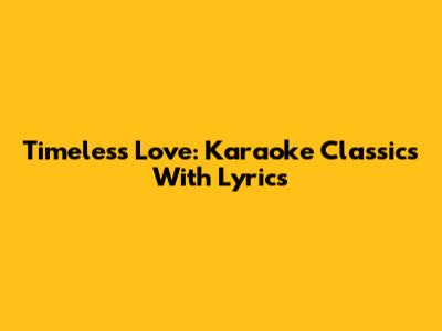 Timeless Love: Karaoke Classics With Lyrics
