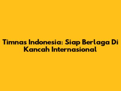 Timnas Indonesia: Siap Berlaga Di Kancah Internasional