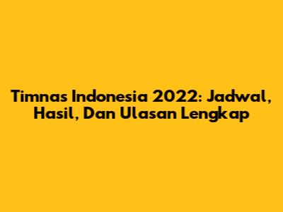 Timnas Indonesia 2022: Jadwal, Hasil, Dan Ulasan Lengkap