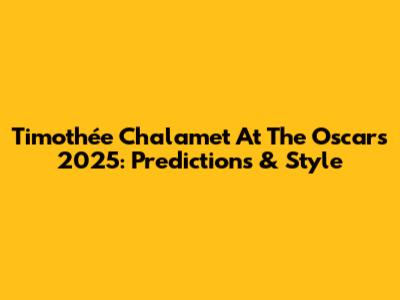 Timothée Chalamet At The Oscars 2025: Predictions & Style