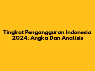 Tingkat Pengangguran Indonesia 2024: Angka Dan Analisis