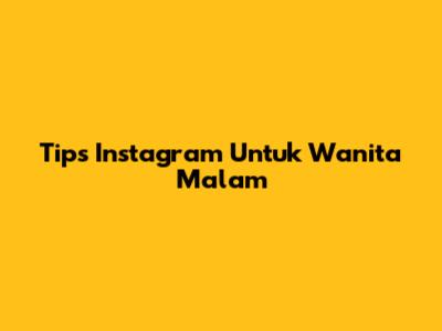 Tips Instagram Untuk Wanita Malam