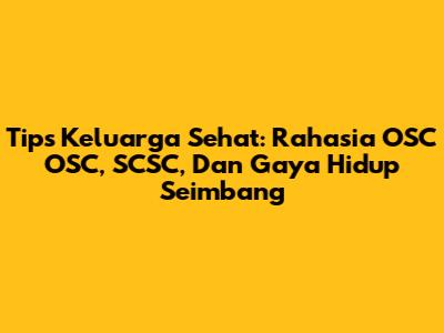 Tips Keluarga Sehat: Rahasia OSC OSC, SCSC, Dan Gaya Hidup Seimbang
