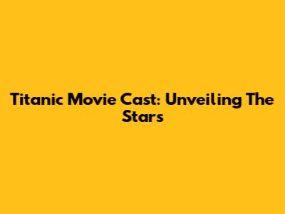 Titanic Movie Cast: Unveiling The Stars