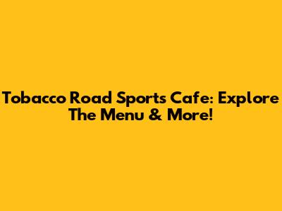 Tobacco Road Sports Cafe: Explore The Menu & More!