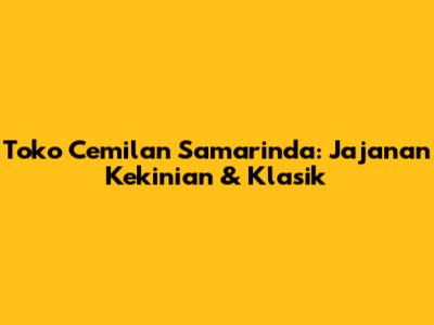 Toko Cemilan Samarinda: Jajanan Kekinian & Klasik