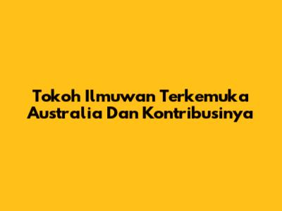 Tokoh Ilmuwan Terkemuka Australia Dan Kontribusinya