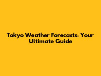Tokyo Weather Forecasts: Your Ultimate Guide