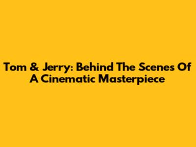 Tom & Jerry: Behind The Scenes Of A Cinematic Masterpiece