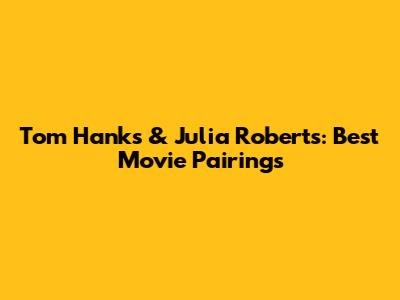 Tom Hanks & Julia Roberts: Best Movie Pairings