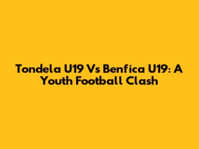 Tondela U19 Vs Benfica U19: A Youth Football Clash