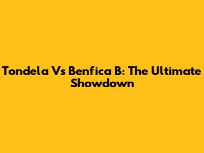 Tondela Vs Benfica B: The Ultimate Showdown