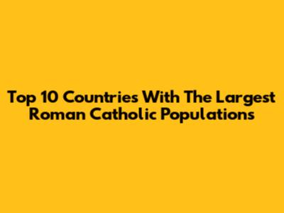 Top 10 Countries With The Largest Roman Catholic Populations