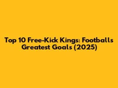 Top 10 Free-Kick Kings: Football's Greatest Goals (2025)