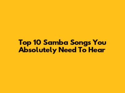 Top 10 Samba Songs You Absolutely Need To Hear