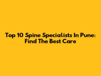 Top 10 Spine Specialists In Pune: Find The Best Care