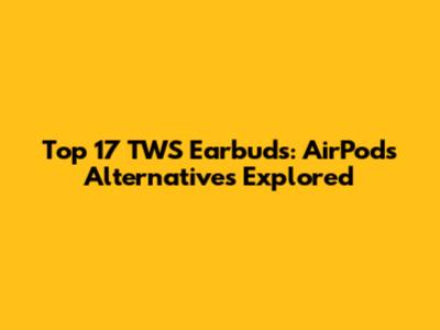 Top 17 TWS Earbuds: AirPods Alternatives Explored