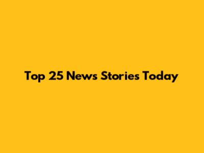 Top 25 News Stories Today