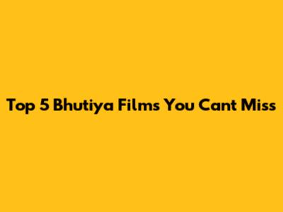 Top 5 Bhutiya Films You Can't Miss