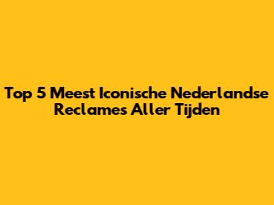 Top 5 Meest Iconische Nederlandse Reclames Aller Tijden