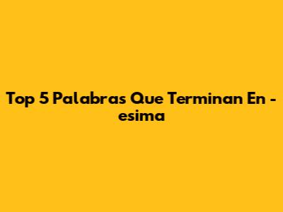 Top 5 Palabras Que Terminan En -esima