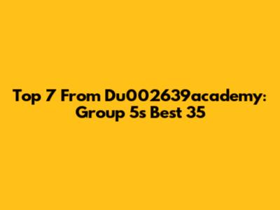 Top 7 From Du002639academy: Group 5's Best 35