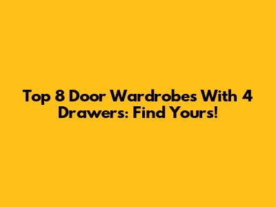 Top 8 Door Wardrobes With 4 Drawers: Find Yours!