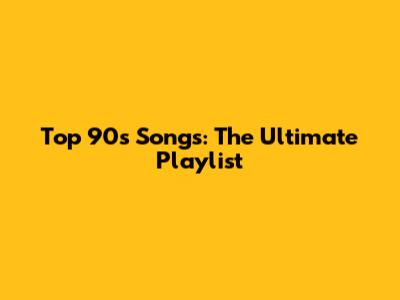 Top 90s Songs: The Ultimate Playlist