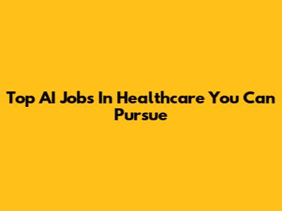 Top AI Jobs In Healthcare You Can Pursue