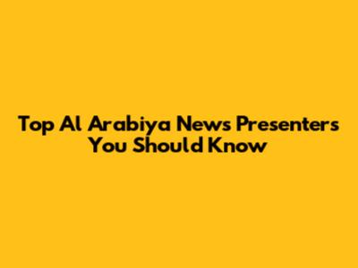 Top Al Arabiya News Presenters You Should Know