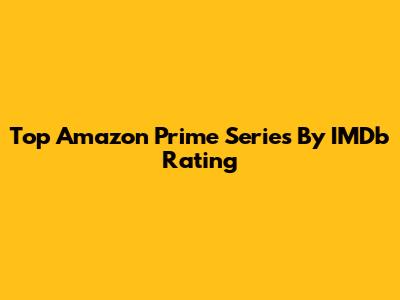 Top Amazon Prime Series By IMDb Rating