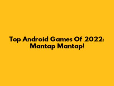 Top Android Games Of 2022: Mantap Mantap!