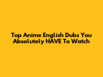 Top Anime English Dubs You Absolutely HAVE To Watch